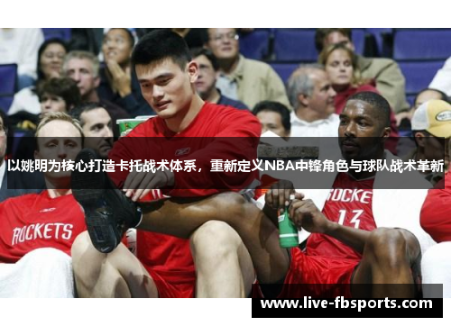 以姚明为核心打造卡托战术体系，重新定义NBA中锋角色与球队战术革新