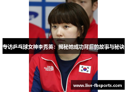 专访乒乓球女神李秀英：揭秘她成功背后的故事与秘诀