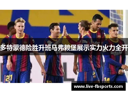 多特蒙德险胜升班马弗赖堡展示实力火力全开