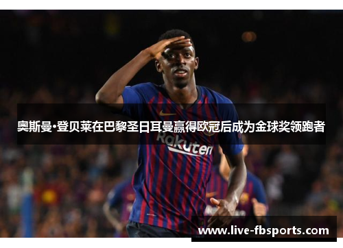 奥斯曼·登贝莱在巴黎圣日耳曼赢得欧冠后成为金球奖领跑者