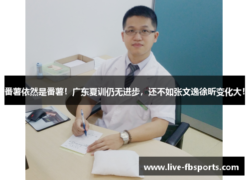 番薯依然是番薯！广东夏训仍无进步，还不如张文逸徐昕变化大！