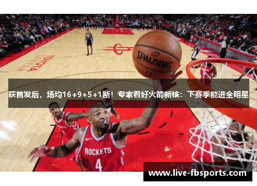 获首发后，场均16+9+5+1断！专家看好火箭新核：下赛季能进全明星